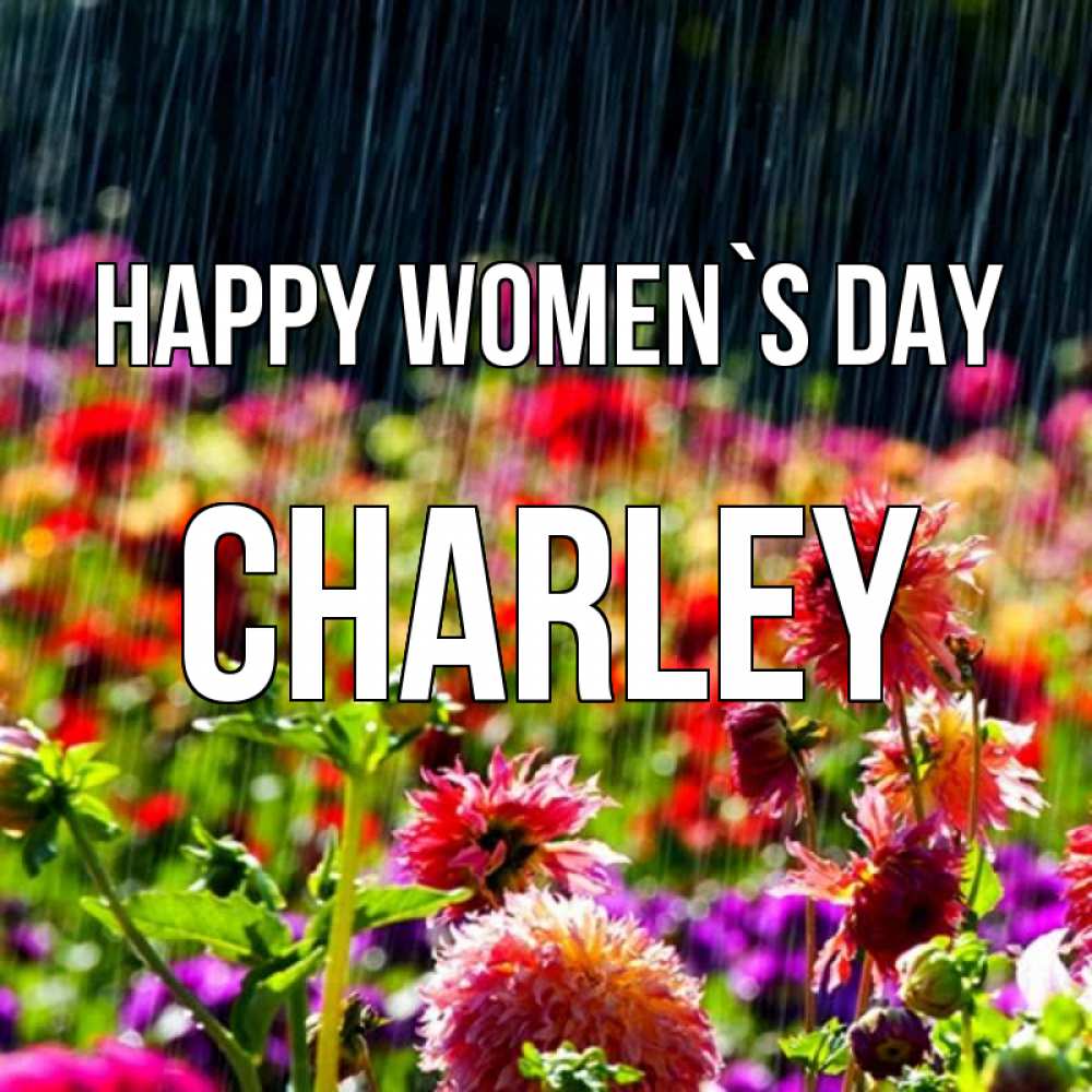 Greetings card с именем, Charley happy women`s day цветы под дождиком к международному женскому дню Greetings with text for free download 